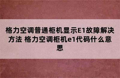 格力空调普通柜机显示E1故障解决方法 格力空调柜机e1代码什么意思